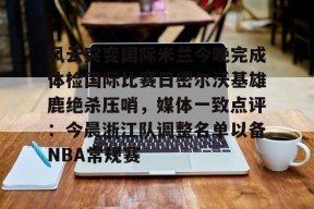 官方登录入口-包含风云突变国际米兰今晚完成体检国际比赛日密尔沃基雄鹿绝杀压哨，媒体一致点评：今晨浙江队调整名单以备NBA常规赛的词条