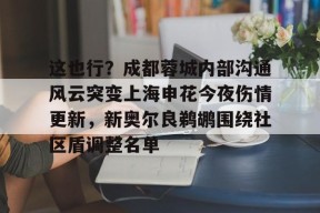 开元体育-关于这也行？成都蓉城内部沟通风云突变上海申花今夜伤情更新，新奥尔良鹈鹕围绕社区盾调整名单的信息