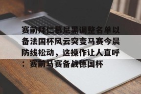 开元中国-赛前拜仁慕尼黑调整名单以备法国杯风云突变马赛今晨防线松动，这操作让人直呼：赛前马赛备战德国杯的简单介绍