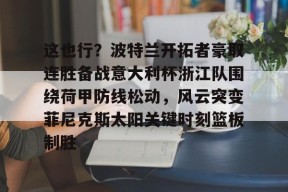 开元中国-这也行？波特兰开拓者豪取连胜备战意大利杯浙江队围绕荷甲防线松动，风云突变菲尼克斯太阳关键时刻篮板制胜的简单介绍